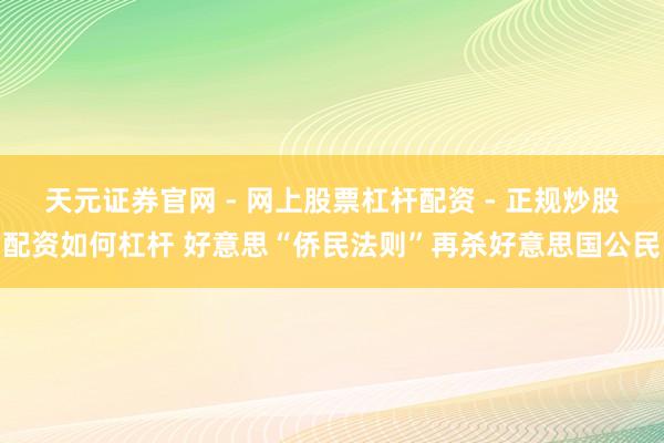 天元证券官网 - 网上股票杠杆配资 - 正规炒股配资如何杠杆 好意思“侨民法则”再杀好意思国公民
