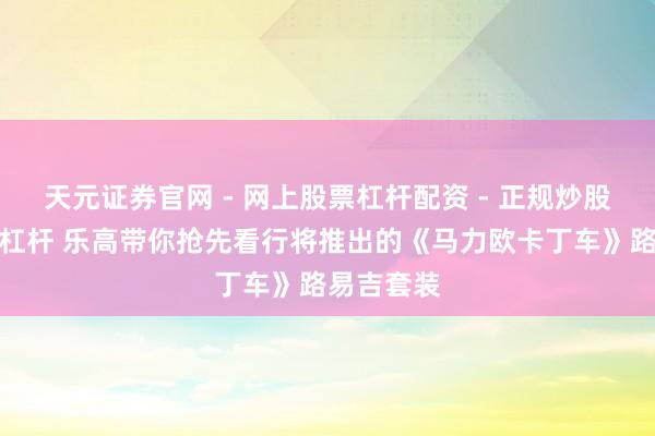 天元证券官网 - 网上股票杠杆配资 - 正规炒股配资如何杠杆 乐高带你抢先看行将推出的《马力欧卡丁车》路易吉套装