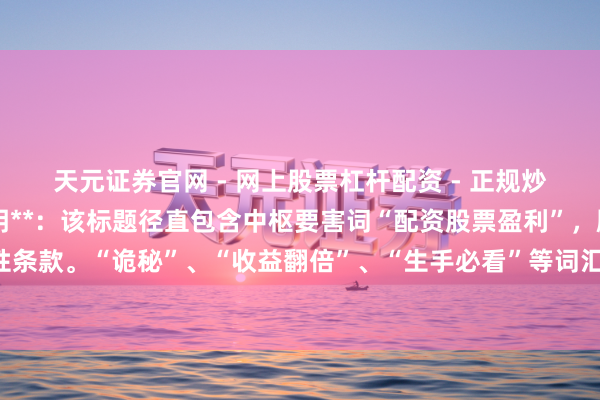 天元证券官网 - 网上股票杠杆配资 - 正规炒股配资如何杠杆 **说明**：该标题径直包含中枢要害词“配资股票盈利”，顺应百度收录的明确性条款。“诡秘”、“收益翻倍”、“生手必看”等词汇能灵验招引点击，安妥自媒体传播，且字数摒弃在以内。